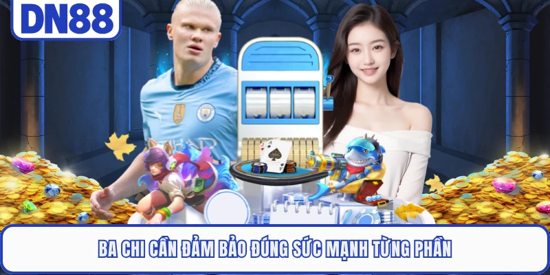 Ba chi cần đảm bảo đúng sức mạnh từng phần