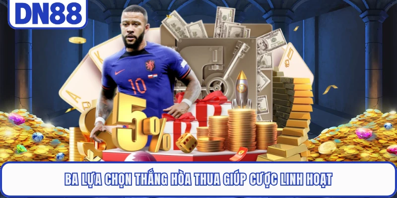 Ba lựa chọn thắng hòa thua giúp cược linh hoạt