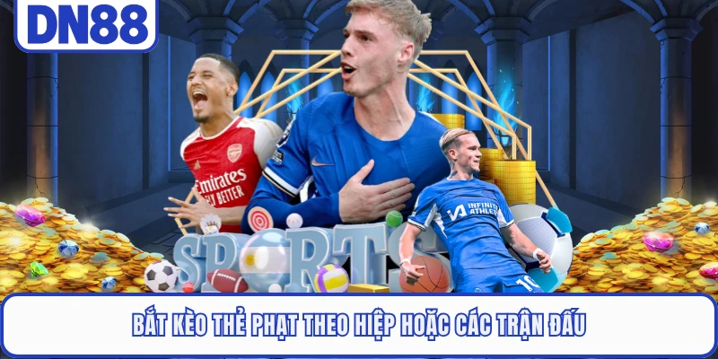 Bắt kèo thẻ phạt theo hiệp hoặc các trận đấu