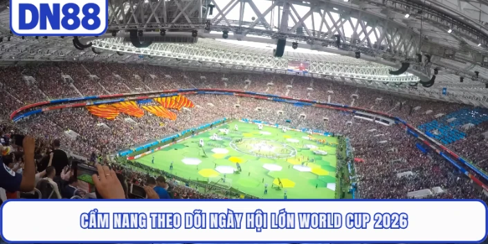 Cẩm nang theo dõi ngày hội lớn World Cup 2026