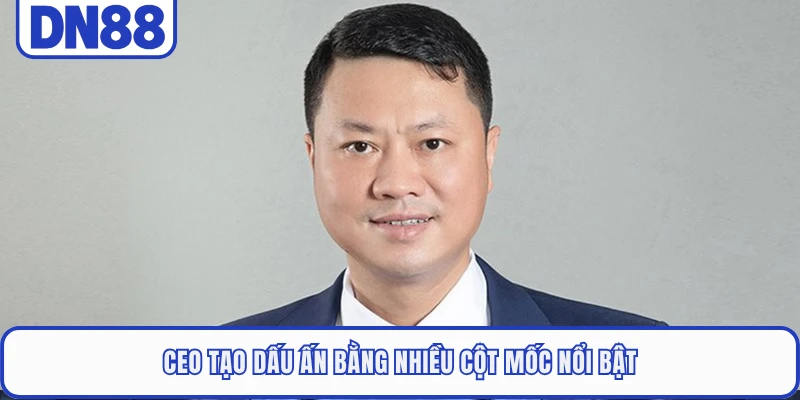 CEO tạo dấu ấn bằng nhiều cột mốc nổi bật