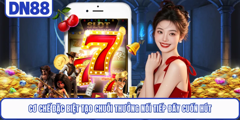 Cơ chế đặc biệt tạo chuỗi thưởng nối tiếp đầy cuốn hút