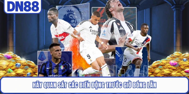 Hãy quan sát các biến động trước giờ bóng lăn