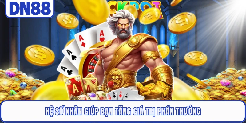 Hệ số nhân giúp bạn tăng giá trị phần thưởng
