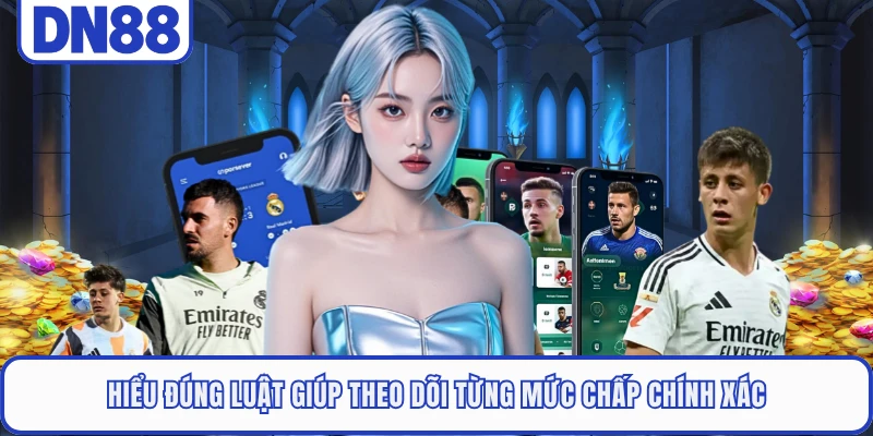 Hiểu đúng luật giúp theo dõi từng mức chấp chính xác