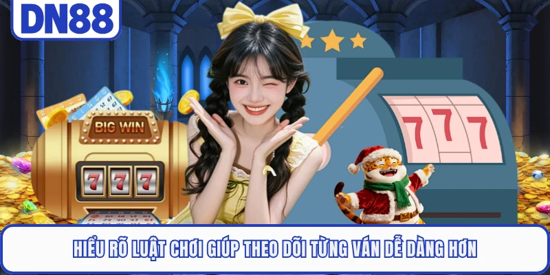Hiểu rõ luật chơi giúp theo dõi từng ván dễ dàng hơn
