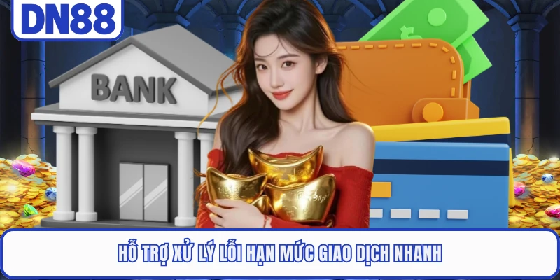 Hỗ trợ xử lý lỗi hạn mức giao dịch nhanh