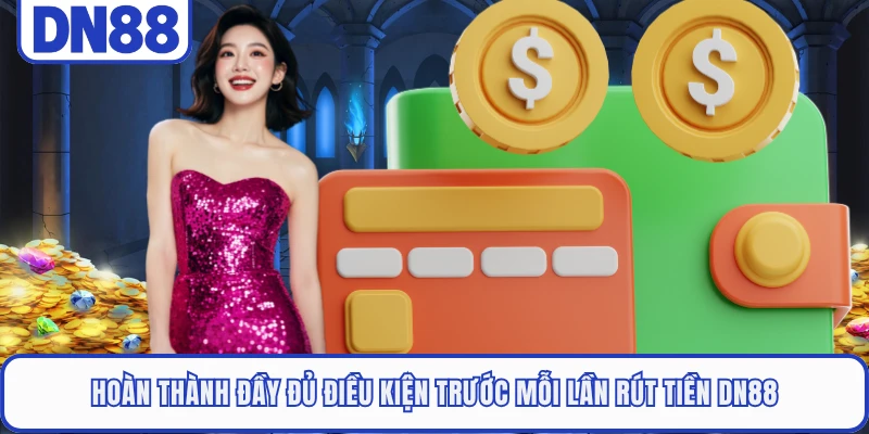 Hoàn thành đầy đủ điều kiện trước mỗi lần rút tiền DN88
