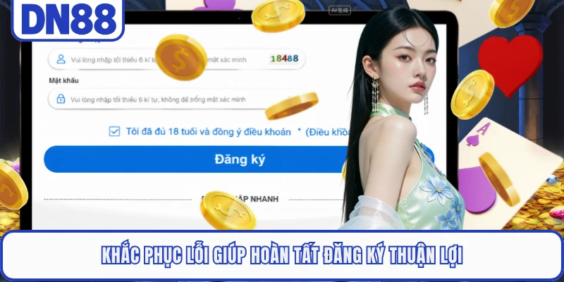 Khắc phục lỗi giúp hoàn tất đăng ký thuận lợi