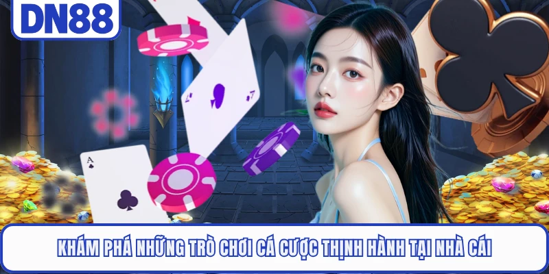 Khám phá những trò chơi cá cược thịnh hành tại nhà cái