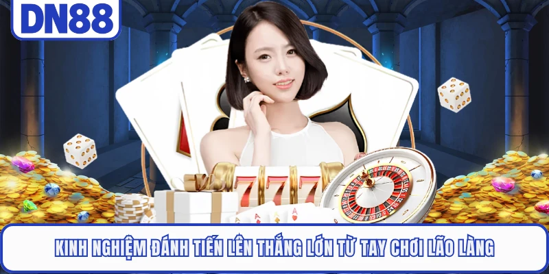Kinh nghiệm đánh Tiến lên thắng lớn từ tay chơi lão làng