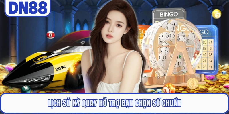 Lịch sử kỳ quay hỗ trợ bạn chọn số chuẩn