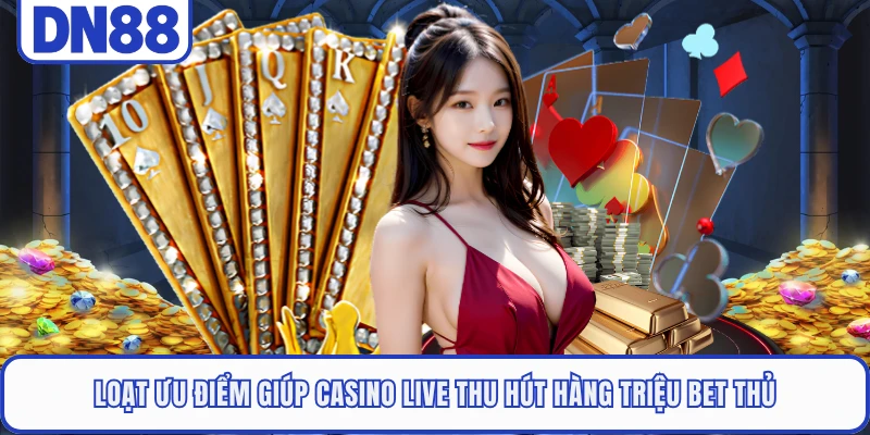 Loạt ưu điểm giúp casino live thu hút hàng triệu bet thủ