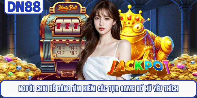 Người chơi dễ dàng tìm kiếm các tựa game nổ hũ yêu thích