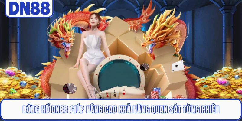 Rồng Hổ DN88 giúp nâng cao khả năng quan sát từng phiên