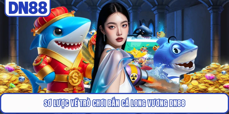 Sơ lược về trò chơi Bắn Cá Long Vương DN88