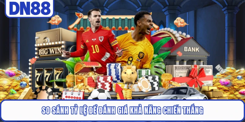 So sánh tỷ lệ để đánh giá khả năng chiến thắng