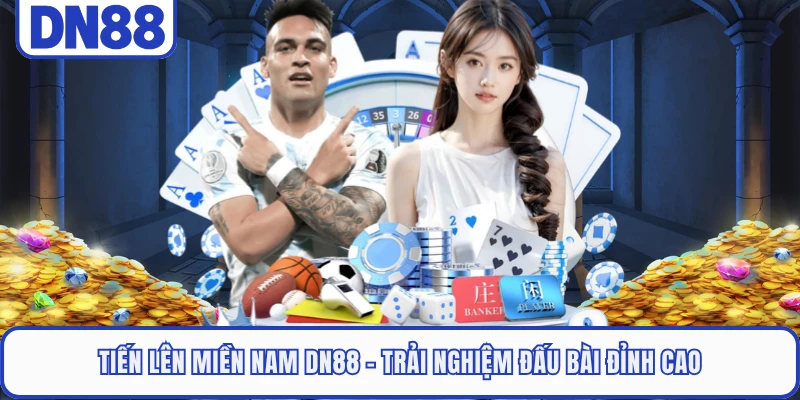 Tiến Lên Miền Nam DN88 - Trải Nghiệm Đấu Bài Đỉnh Cao