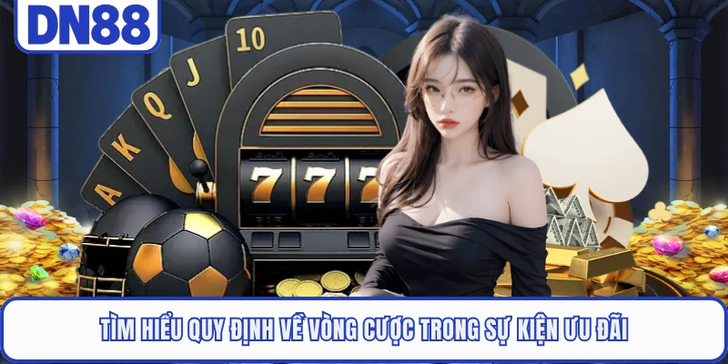 Tìm hiểu quy định về vòng cược trong sự kiện ưu đãi