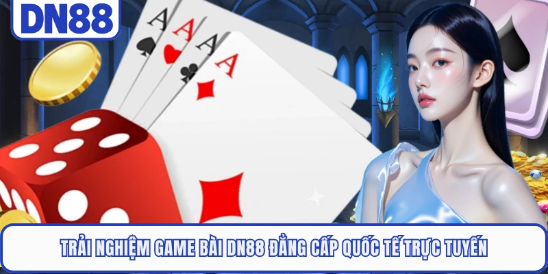 Trải nghiệm game bài DN88 đẳng cấp quốc tế trực tuyến