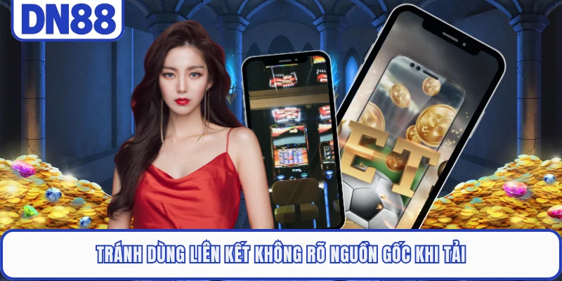 Tránh dùng liên kết không rõ nguồn gốc khi tải