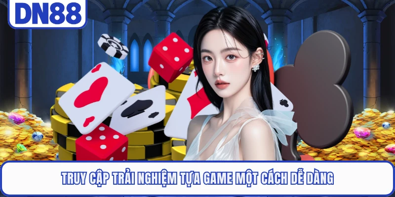 Truy cập trải nghiệm tựa game một cách dễ dàng