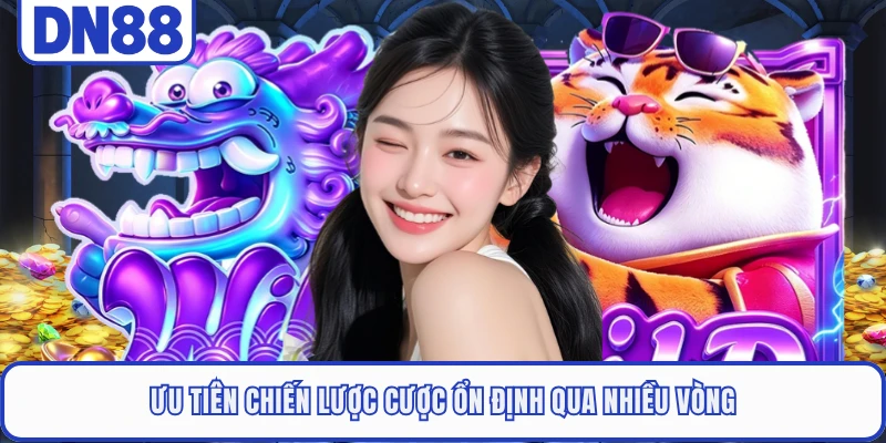 Ưu tiên chiến lược cược ổn định qua nhiều vòng