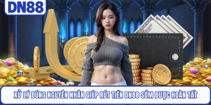 Xử lý đúng nguyên nhân giúp rút tiền DN88 sớm được hoàn tất